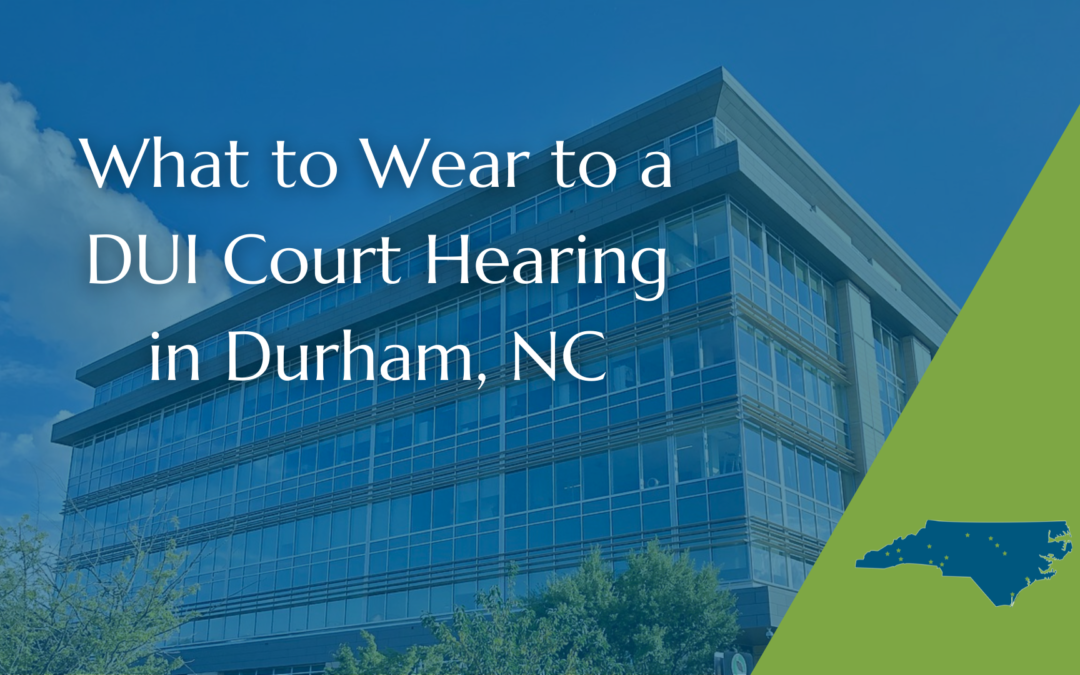 What to Wear to a DUI Court Hearing in Durham, NC